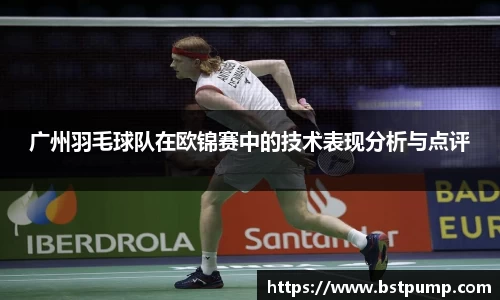 广州羽毛球队在欧锦赛中的技术表现分析与点评