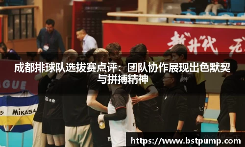 成都排球队选拔赛点评：团队协作展现出色默契与拼搏精神